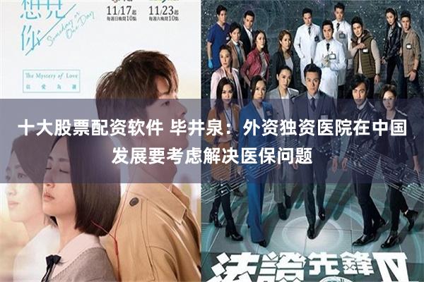 十大股票配资软件 毕井泉：外资独资医院在中国发展要考虑解决医保问题