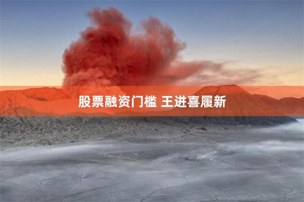 股票融资门槛 王进喜履新