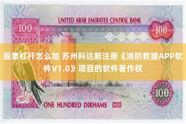 股票杠杆怎么加 苏州科达新注册《消防救援APP软件V1.0》项目的软件著作权