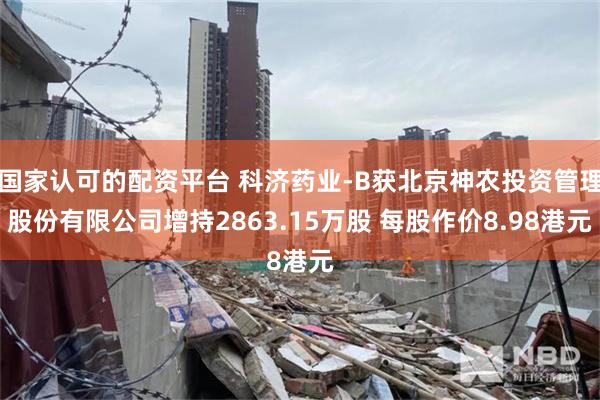 国家认可的配资平台 科济药业-B获北京神农投资管理股份有限公司增持2863.15万股 每股作价8.98港元