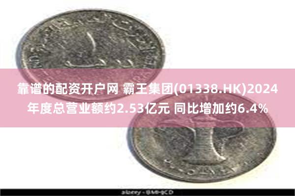 靠谱的配资开户网 霸王集团(01338.HK)2024年度总营业额约2.53亿元 同比增加约6.4%