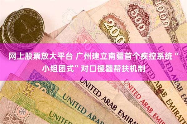 网上股票放大平台 广州建立南疆首个疾控系统“小组团式”对口援疆帮扶机制