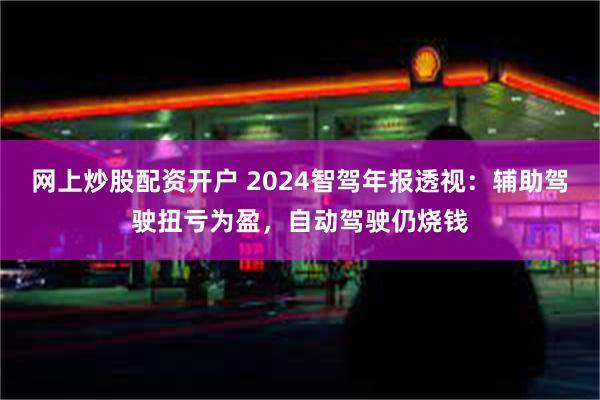 网上炒股配资开户 2024智驾年报透视：辅助驾驶扭亏为盈，自动驾驶仍烧钱