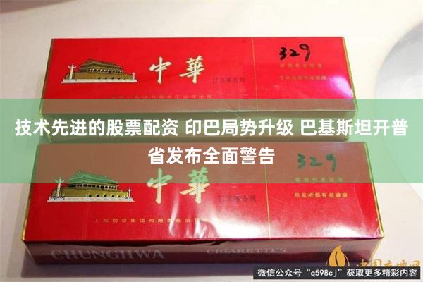 技术先进的股票配资 印巴局势升级 巴基斯坦开普省发布全面警告