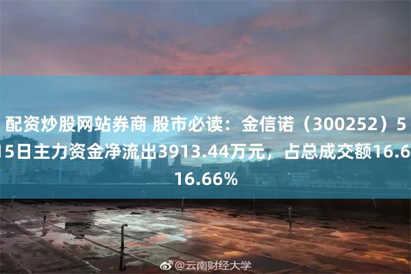 配资炒股网站券商 股市必读：金信诺（300252）5月15日主力资金净流出3913.44万元，占总成交额16.66%