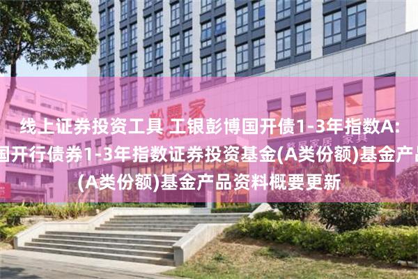 线上证券投资工具 工银彭博国开债1-3年指数A: 工银瑞信彭博国开行债券1-3年指数证券投资基金(A类份额)基金产品资料概要更新