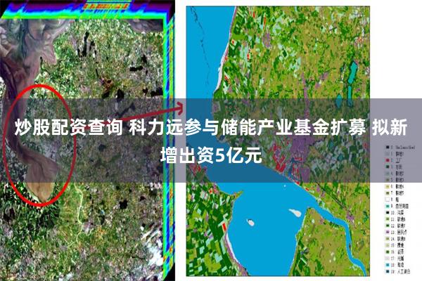 炒股配资查询 科力远参与储能产业基金扩募 拟新增出资5亿元