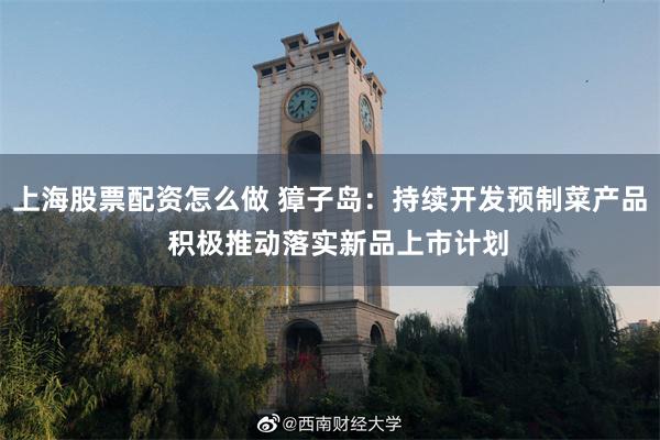上海股票配资怎么做 獐子岛：持续开发预制菜产品  积极推动落实新品上市计划