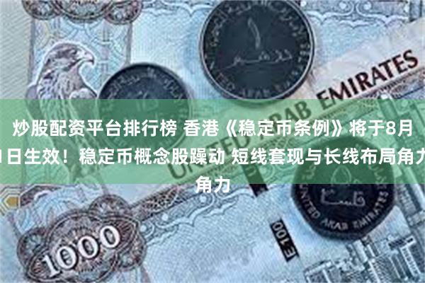 炒股配资平台排行榜 香港《稳定币条例》将于8月1日生效！稳定币概念股躁动 短线套现与长线布局角力