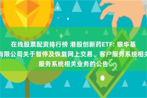 在线股票配资排行榜 港股创新药ETF: 银华基金管理股份有限公司关于暂停及恢复网上交易、客户服务系统相关业务的公告
