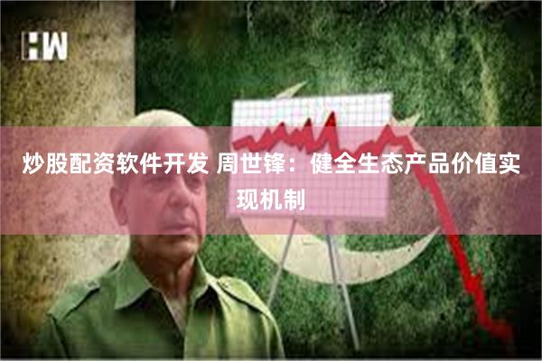 炒股配资软件开发 周世锋：健全生态产品价值实现机制
