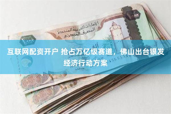 互联网配资开户 抢占万亿级赛道，佛山出台银发经济行动方案