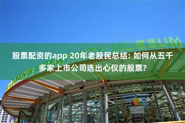 股票配资的app 20年老股民总结: 如何从五千多家上市公司选出心仪的股票?