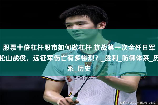股票十倍杠杆股市如何做杠杆 抗战第一次全歼日军的松山战役，远征军伤亡有多惨烈？_胜利_防御体系_历史