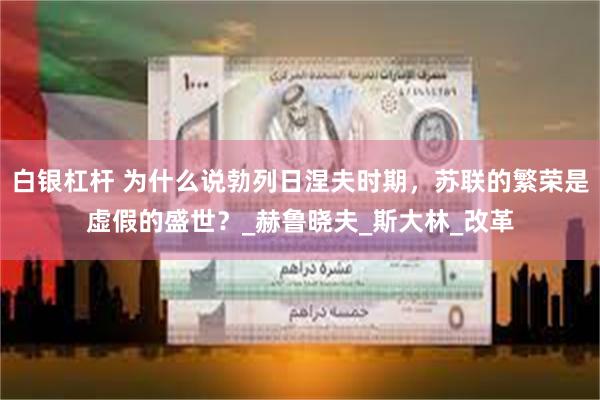 白银杠杆 为什么说勃列日涅夫时期，苏联的繁荣是虚假的盛世？_赫鲁晓夫_斯大林_改革