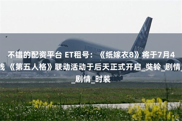 不错的配资平台 ET租号：《纸嫁衣8》将于7月4日上线 《第五人格》联动活动于后天正式开启_奘铃_剧情_时装