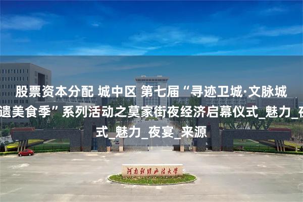 股票资本分配 城中区 第七届“寻迹卫城·文脉城中河湟非遗美食季”系列活动之莫家街夜经济启幕仪式_魅力_夜宴_来源