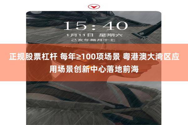 正规股票杠杆 每年≥100项场景 粤港澳大湾区应用场景创新中心落地前海
