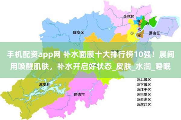 手机配资app网 补水面膜十大排行榜10强！晨间用唤醒肌肤，补水开启好状态_皮肤_水润_睡眠