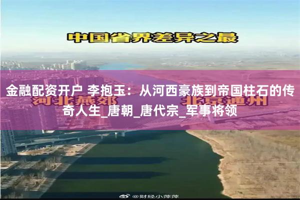 金融配资开户 李抱玉：从河西豪族到帝国柱石的传奇人生_唐朝_唐代宗_军事将领