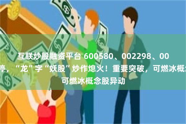 互联炒股融资平台 600580、002298、002536跌停，“龙”字“妖股”炒作熄火！重要突破，可燃冰概念股异动
