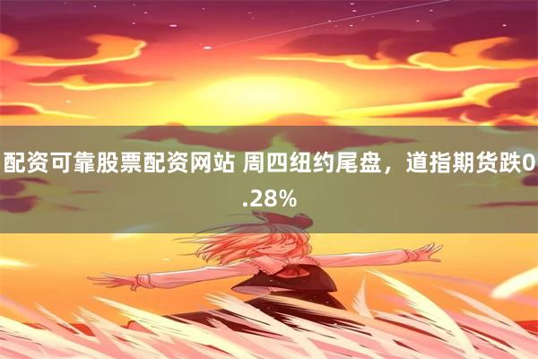 配资可靠股票配资网站 周四纽约尾盘，道指期货跌0.28%