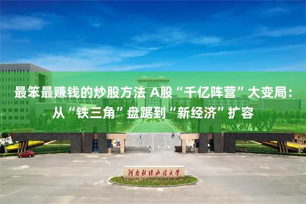 最笨最赚钱的炒股方法 A股“千亿阵营”大变局：从“铁三角”盘踞到“新经济”扩容