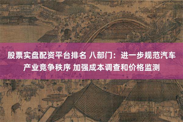 股票实盘配资平台排名 八部门：进一步规范汽车产业竞争秩序 加强成本调查和价格监测