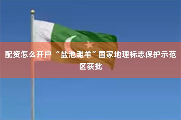 配资怎么开户 “盐池滩羊”国家地理标志保护示范区获批