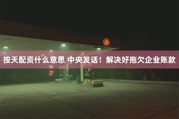 按天配资什么意思 中央发话!解决好拖欠企业账款