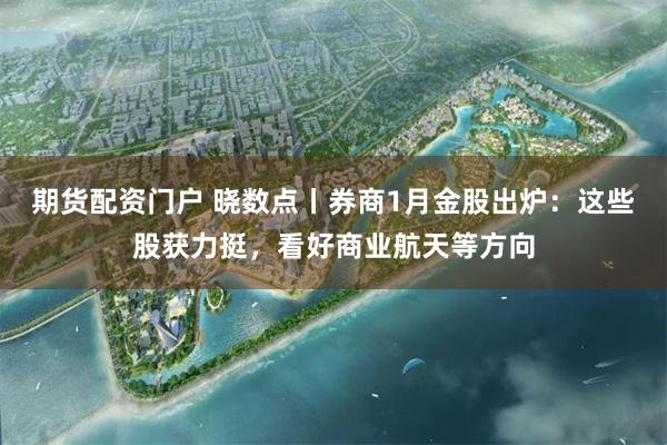 期货配资门户 晓数点丨券商1月金股出炉:这些股获力挺,看好商业航天等方向