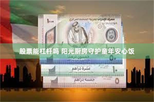 股票能杠杆吗 阳光厨房守护童年安心饭