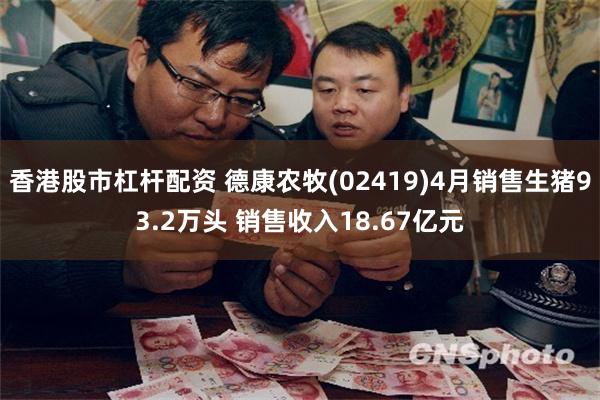 香港股市杠杆配资 德康农牧(02419)4月销售生猪93.2万头 销售收入18.67亿元