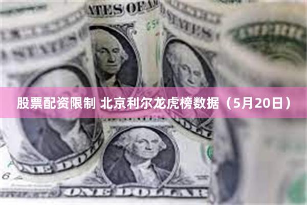 股票配资限制 北京利尔龙虎榜数据(5月20日)