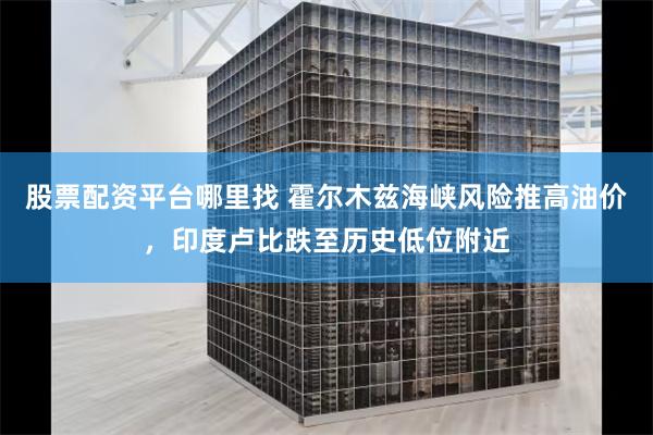 股票配资平台哪里找 霍尔木兹海峡风险推高油价，印度卢比跌至历史低位附近