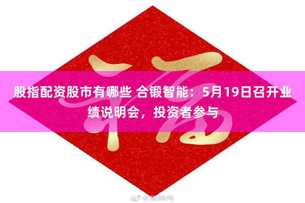 股指配资股市有哪些 合锻智能：5月19日召开业绩说明会，投资者参与