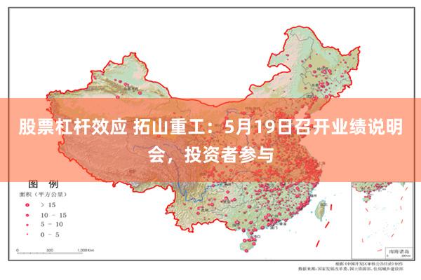 股票杠杆效应 拓山重工：5月19日召开业绩说明会，投资者参与