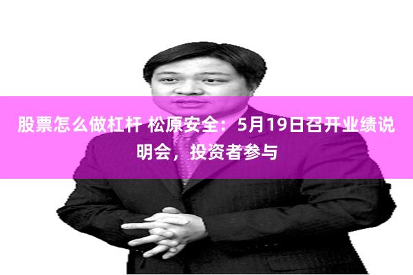 股票怎么做杠杆 松原安全：5月19日召开业绩说明会，投资者参与