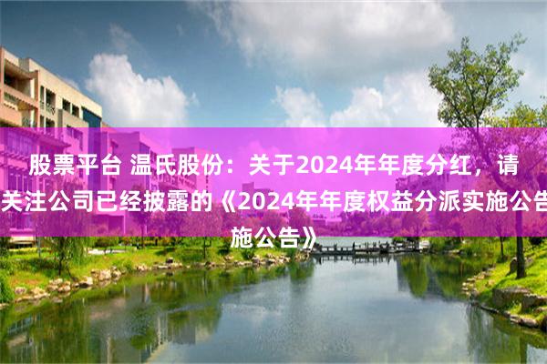 股票平台 温氏股份：关于2024年年度分红，请您关注公司已经披露的《2024年年度权益分派实施公告》