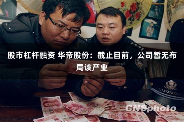 股市杠杆融资 华帝股份：截止目前，公司暂无布局该产业