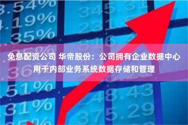 免息配资公司 华帝股份：公司拥有企业数据中心用于内部业务系统数据存储和管理