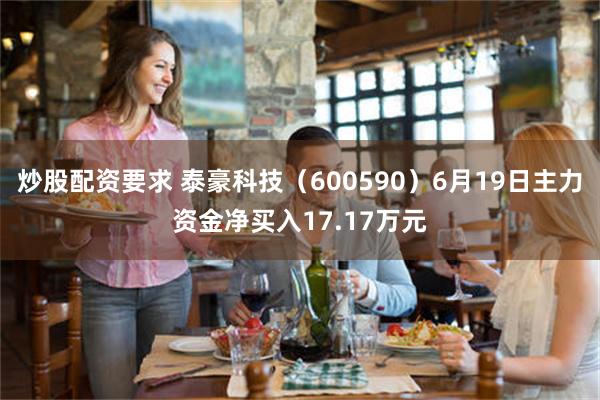 炒股配资要求 泰豪科技（600590）6月19日主力资金净买入17.17万元