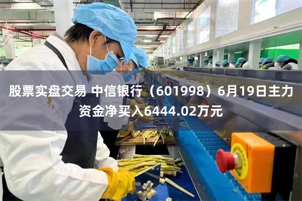 股票实盘交易 中信银行(601998)6月19日主力资金净买入6444.02万元