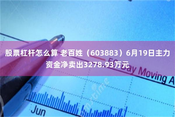 股票杠杆怎么算 老百姓(603883)6月19日主力资金净卖出3278.93万元