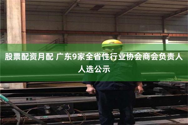 股票配资月配 广东9家全省性行业协会商会负责人人选公示