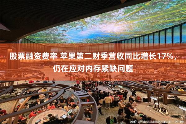 股票融资费率 苹果第二财季营收同比增长17%，仍在应对内存紧缺问题