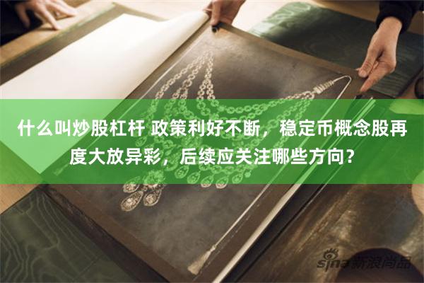 什么叫炒股杠杆 政策利好不断，稳定币概念股再度大放异彩，后续应关注哪些方向？