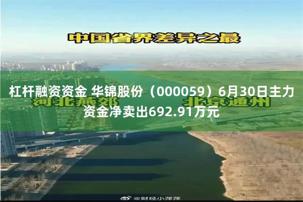 杠杆融资资金 华锦股份（000059）6月30日主力资金净卖出692.91万元