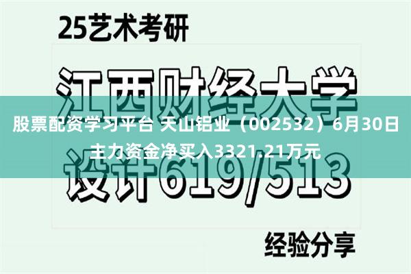 股票配资学习平台 天山铝业（002532）6月30日主力资金净买入3321.21万元