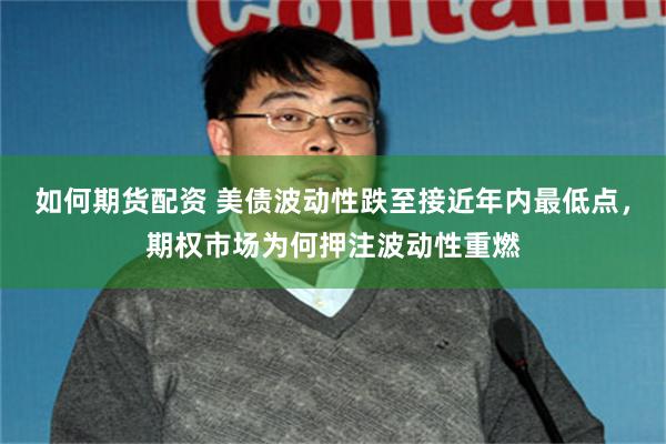 如何期货配资 美债波动性跌至接近年内最低点，期权市场为何押注波动性重燃